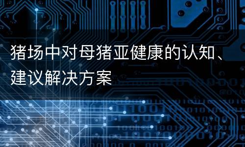 猪场中对母猪亚健康的认知、建议解决方案