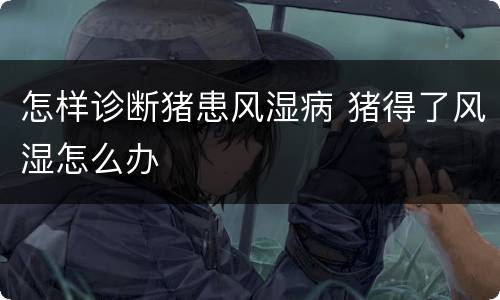 怎样诊断猪患风湿病 猪得了风湿怎么办