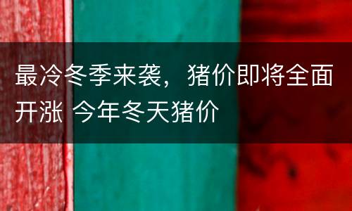 最冷冬季来袭，猪价即将全面开涨 今年冬天猪价