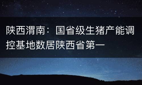 陕西渭南：国省级生猪产能调控基地数居陕西省第一