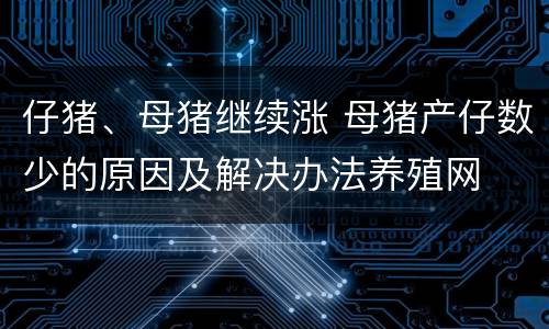 仔猪、母猪继续涨 母猪产仔数少的原因及解决办法养殖网
