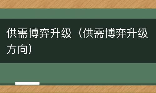 供需博弈升级（供需博弈升级方向）