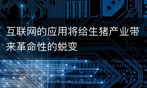 互联网的应用将给生猪产业带来革命性的蜕变