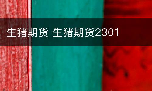 生猪期货 生猪期货2301