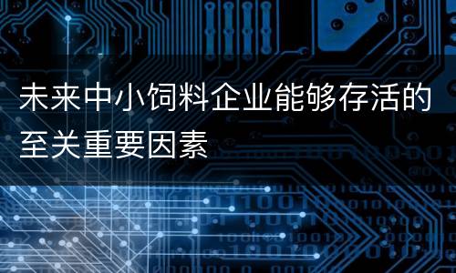 未来中小饲料企业能够存活的至关重要因素