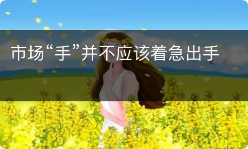 市场“手”并不应该着急出手