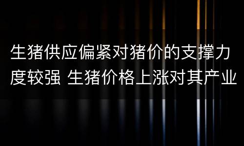 生猪供应偏紧对猪价的支撑力度较强 生猪价格上涨对其产业链的影响