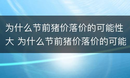 为什么节前猪价落价的可能性大 为什么节前猪价落价的可能性大呢