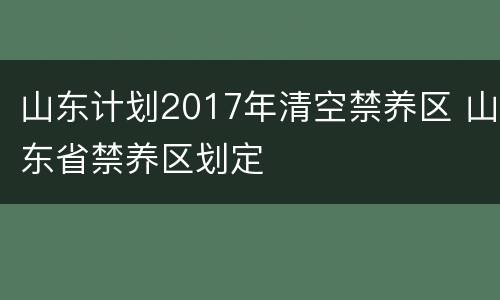 山东计划2017年清空禁养区 山东省禁养区划定
