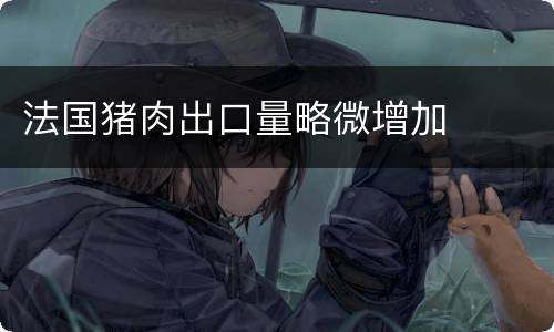 法国猪肉出口量略微增加