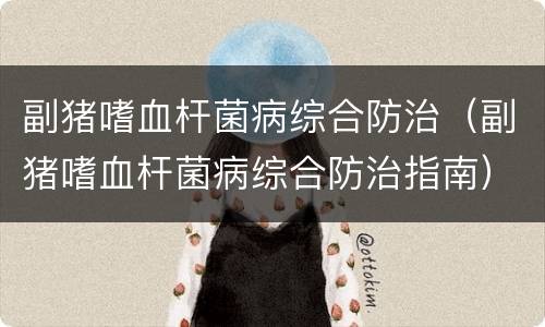 副猪嗜血杆菌病综合防治（副猪嗜血杆菌病综合防治指南）