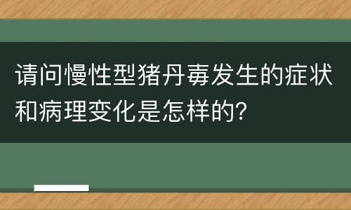 请问慢性型猪丹毐发生的症状和病理变化是怎样的？