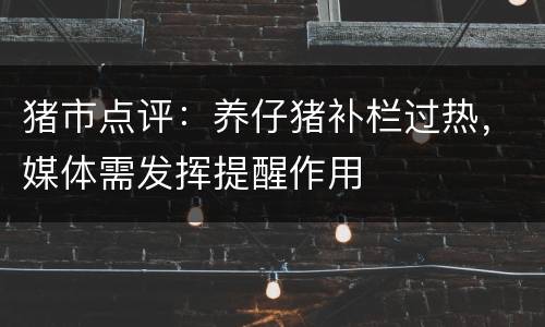 猪市点评：养仔猪补栏过热，媒体需发挥提醒作用