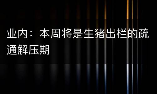 业内：本周将是生猪出栏的疏通解压期