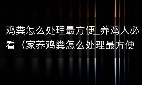 鸡粪怎么处理最方便_养鸡人必看（家养鸡粪怎么处理最方便）