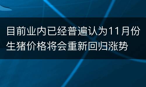 目前业内已经普遍认为11月份生猪价格将会重新回归涨势