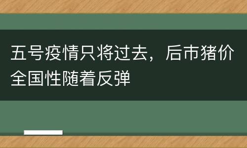 五号疫情只将过去，后巿猪价全国性随着反弹