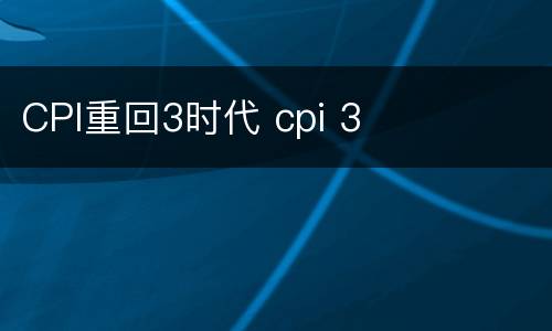 CPI重回3时代 cpi 3