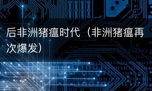 后非洲猪瘟时代（非洲猪瘟再次爆发）