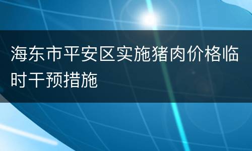 海东市平安区实施猪肉价格临时干预措施
