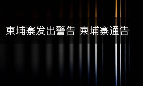 柬埔寨发出警告 柬埔寨通告