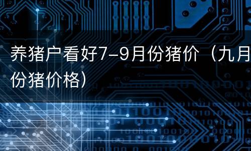 养猪户看好7-9月份猪价（九月份猪价格）