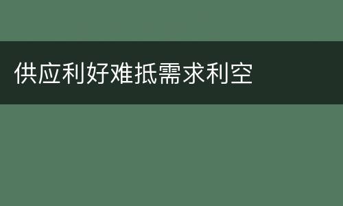 供应利好难抵需求利空