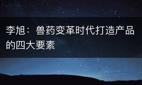 李旭：兽药变革时代打造产品的四大要素
