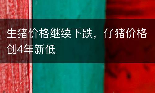 生猪价格继续下跌，仔猪价格创4年新低