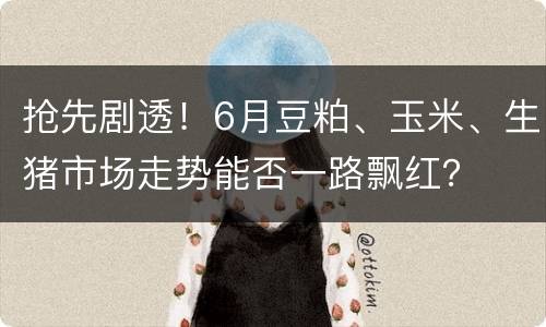 抢先剧透！6月豆粕、玉米、生猪市场走势能否一路飘红？