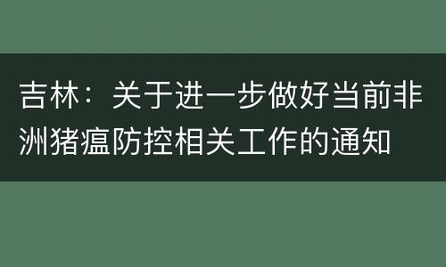 吉林：关于进一步做好当前非洲猪瘟防控相关工作的通知