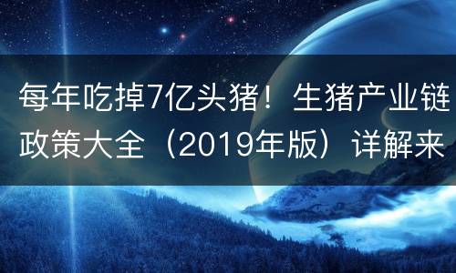 每年吃掉7亿头猪！生猪产业链政策大全（2019年版）详解来了