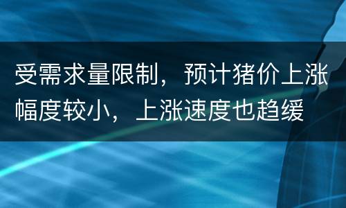 受需求量限制，预计猪价上涨幅度较小，上涨速度也趋缓
