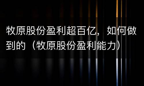 牧原股份盈利超百亿，如何做到的（牧原股份盈利能力）