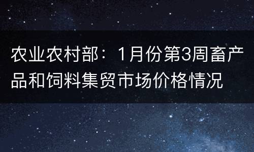 农业农村部：1月份第3周畜产品和饲料集贸市场价格情况