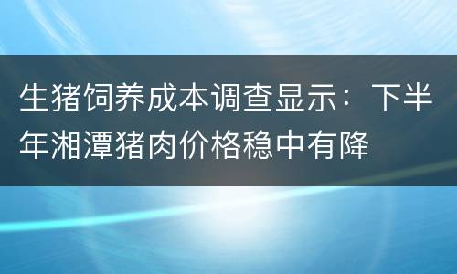 生猪饲养成本调查显示：下半年湘潭猪肉价格稳中有降