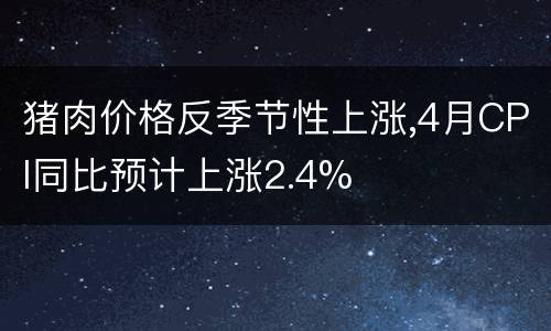 猪肉价格反季节性上涨,4月CPI同比预计上涨2.4%