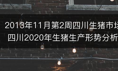 2013年11月第2周四川生猪市场 四川2020年生猪生产形势分析