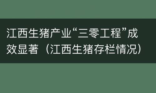 江西生猪产业“三零工程”成效显著（江西生猪存栏情况）