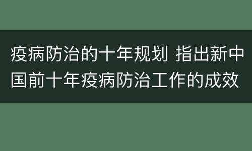 疫病防治的十年规划 指出新中国前十年疫病防治工作的成效及影响