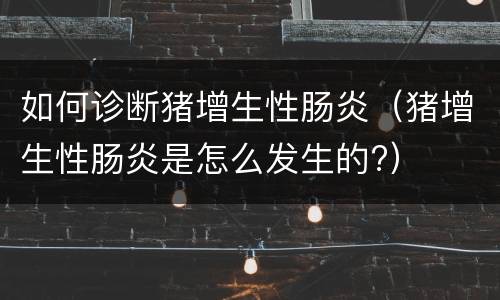 如何诊断猪增生性肠炎（猪增生性肠炎是怎么发生的?）