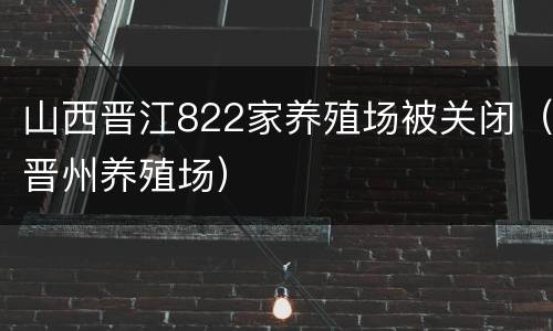 山西晋江822家养殖场被关闭（晋州养殖场）