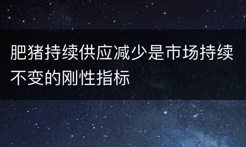 肥猪持续供应减少是市场持续不变的刚性指标