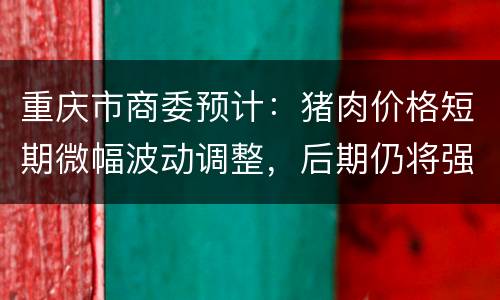 重庆市商委预计：猪肉价格短期微幅波动调整，后期仍将强势上扬