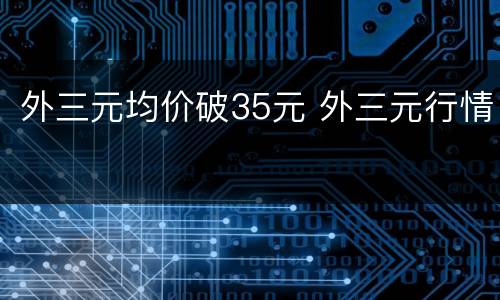 外三元均价破35元 外三元行情