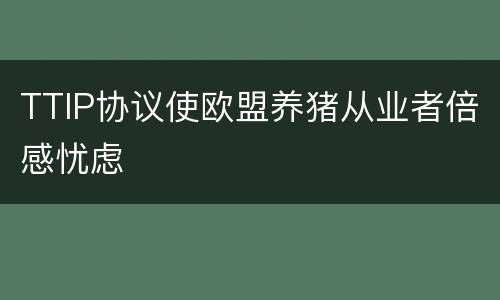TTIP协议使欧盟养猪从业者倍感忧虑
