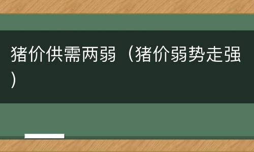 猪价供需两弱（猪价弱势走强）