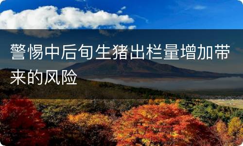 警惕中后旬生猪出栏量增加带来的风险