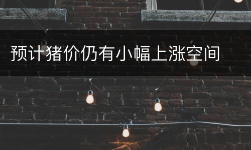 预计猪价仍有小幅上涨空间