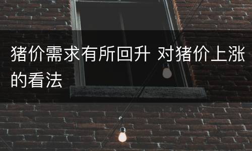 猪价需求有所回升 对猪价上涨的看法